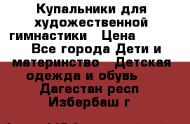 Купальники для художественной гимнастики › Цена ­ 4 000 - Все города Дети и материнство » Детская одежда и обувь   . Дагестан респ.,Избербаш г.